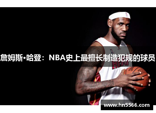 詹姆斯·哈登：NBA史上最擅长制造犯规的球员