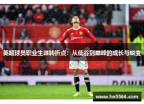 英超球员职业生涯转折点:从低谷到巅峰的成长与蜕变