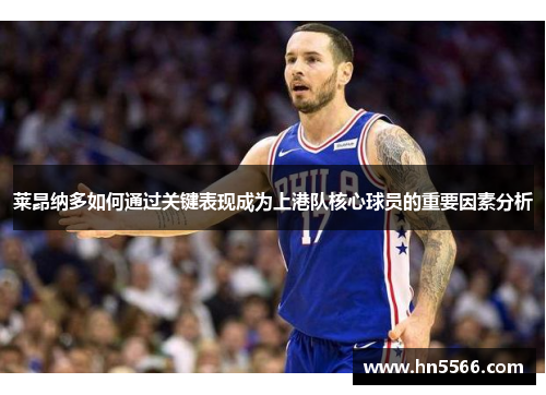 莱昂纳多如何通过关键表现成为上港队核心球员的重要因素分析